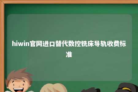 hiwin官网进口替代数控铣床导轨收费标准