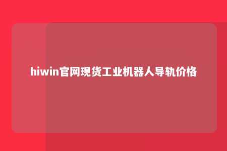 hiwin官网现货工业机器人导轨价格