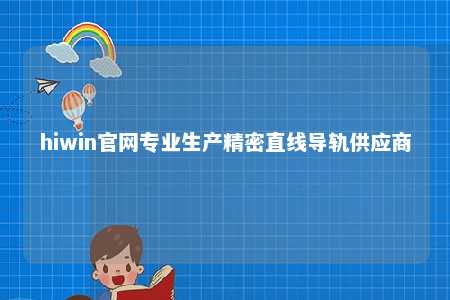 hiwin官网专业生产精密直线导轨供应商