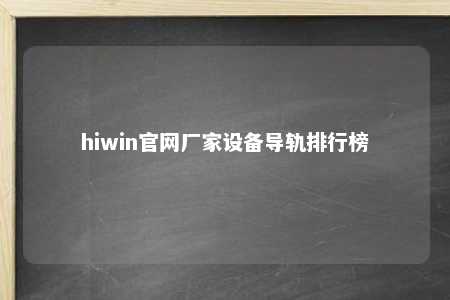 hiwin官网厂家设备导轨排行榜