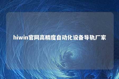 hiwin官网高精度自动化设备导轨厂家