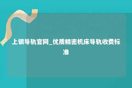 上银导轨官网_优质精密机床导轨收费标准