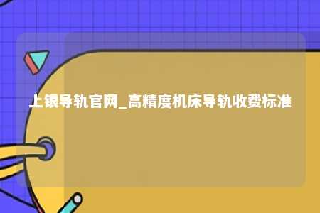上银导轨官网_高精度机床导轨收费标准