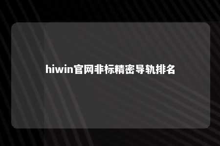 hiwin官网非标精密导轨排名