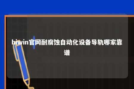 hiwin官网耐腐蚀自动化设备导轨哪家靠谱