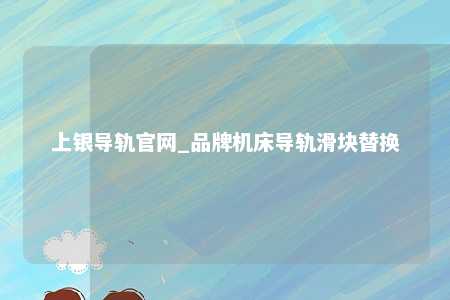 上银导轨官网_品牌机床导轨滑块替换
