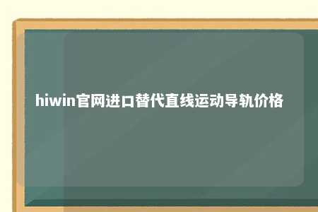 hiwin官网进口替代直线运动导轨价格