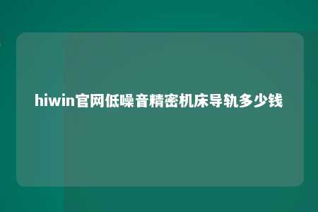 hiwin官网低噪音精密机床导轨多少钱