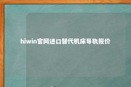 hiwin官网进口替代机床导轨报价
