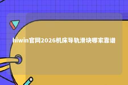 hiwin官网2026机床导轨滑块哪家靠谱