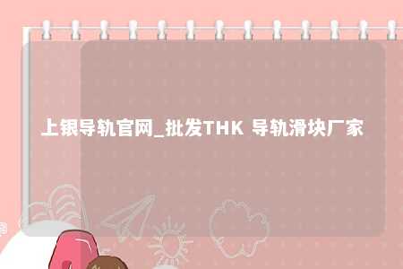 上银导轨官网_批发THK 导轨滑块厂家