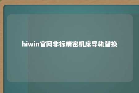 hiwin官网非标精密机床导轨替换