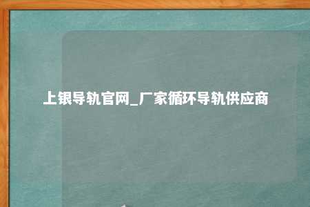 上银导轨官网_厂家循环导轨供应商