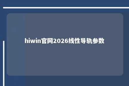 hiwin官网2026线性导轨参数