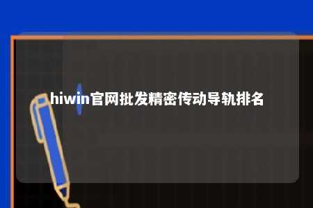 hiwin官网批发精密传动导轨排名