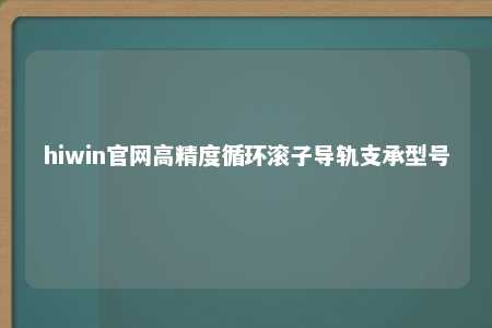hiwin官网高精度循环滚子导轨支承型号