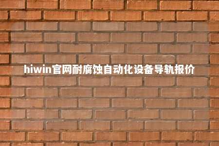 hiwin官网耐腐蚀自动化设备导轨报价