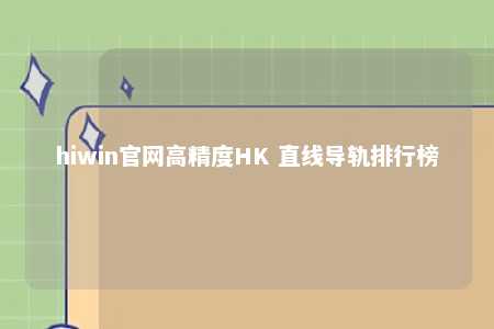 hiwin官网高精度HK 直线导轨排行榜