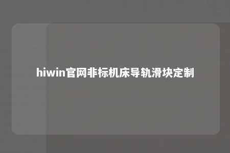 hiwin官网非标机床导轨滑块定制