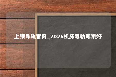 上银导轨官网_2026机床导轨哪家好