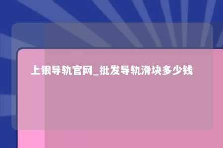 上银导轨官网_批发导轨滑块多少钱