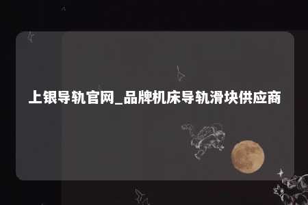 上银导轨官网_品牌机床导轨滑块供应商