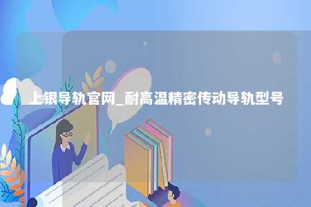 上银导轨官网_耐高温精密传动导轨型号