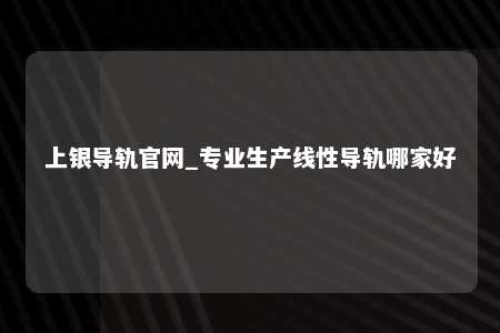 上银导轨官网_专业生产线性导轨哪家好