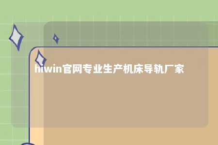 hiwin官网专业生产机床导轨厂家