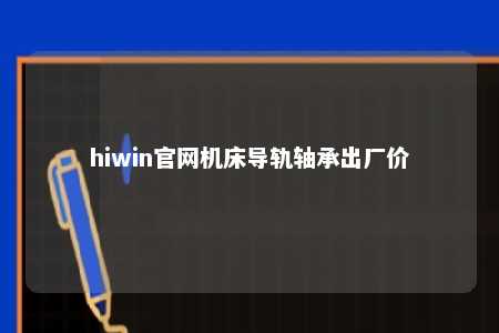 hiwin官网机床导轨轴承出厂价