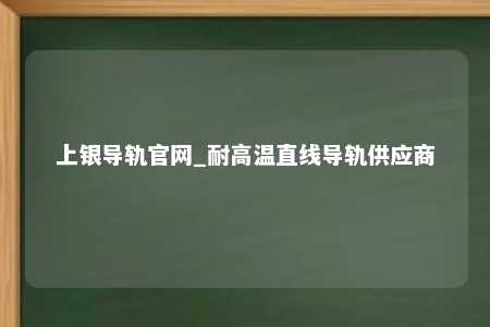 上银导轨官网_耐高温直线导轨供应商