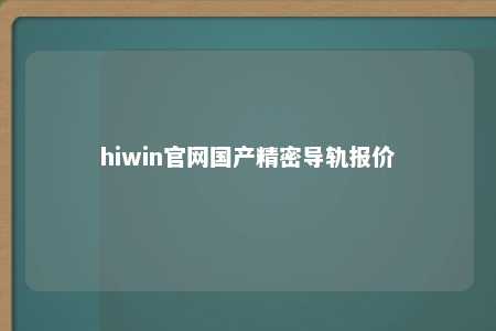 hiwin官网国产精密导轨报价