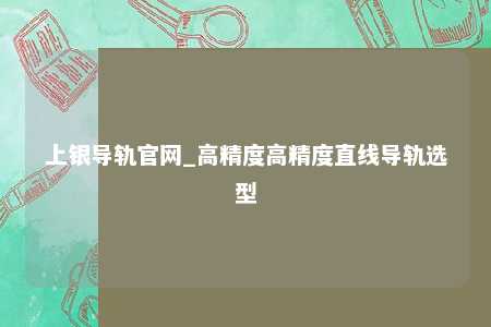 上银导轨官网_高精度高精度直线导轨选型