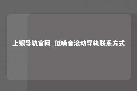 上银导轨官网_低噪音滚动导轨联系方式