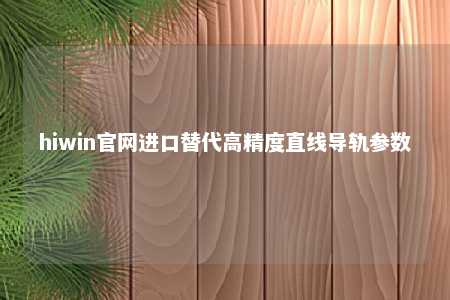 hiwin官网进口替代高精度直线导轨参数