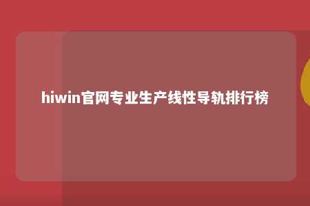 hiwin官网专业生产线性导轨排行榜
