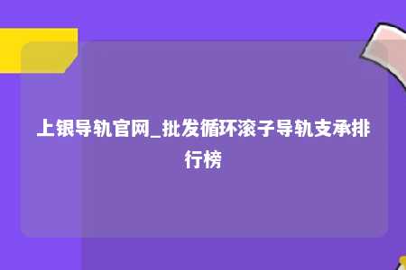 上银导轨官网_批发循环滚子导轨支承排行榜
