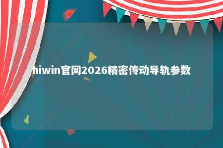 hiwin官网2026精密传动导轨参数
