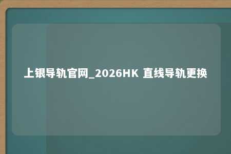 上银导轨官网_2026HK 直线导轨更换