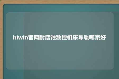 hiwin官网耐腐蚀数控机床导轨哪家好