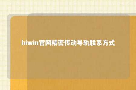 hiwin官网精密传动导轨联系方式