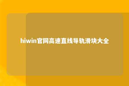 hiwin官网高速直线导轨滑块大全