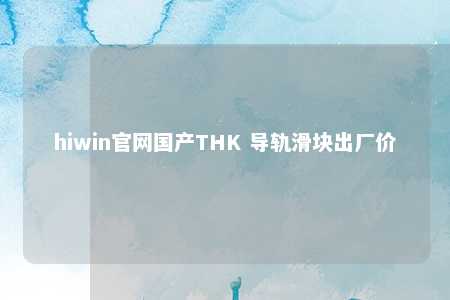 hiwin官网国产THK 导轨滑块出厂价