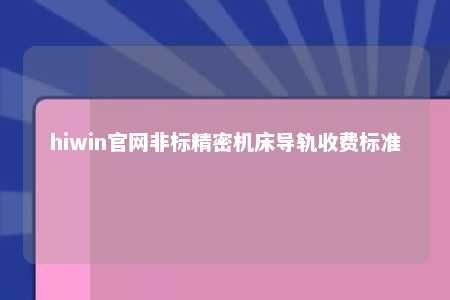 hiwin官网非标精密机床导轨收费标准