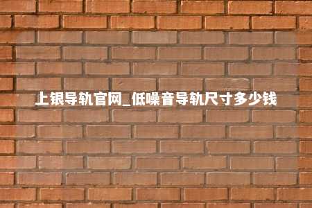 上银导轨官网_低噪音导轨尺寸多少钱