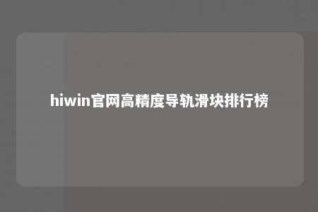 hiwin官网高精度导轨滑块排行榜