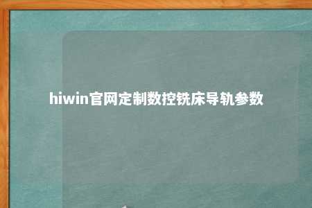 hiwin官网定制数控铣床导轨参数