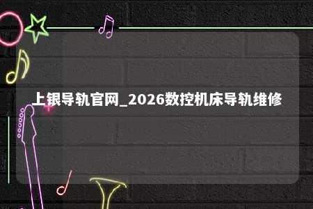 上银导轨官网_2026数控机床导轨维修