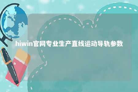 hiwin官网专业生产直线运动导轨参数