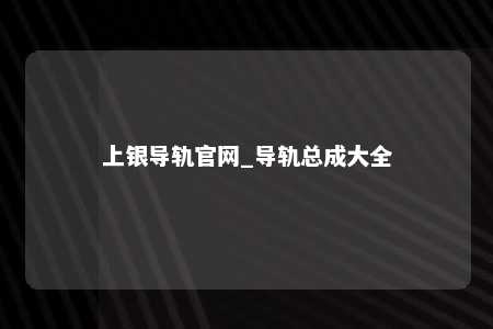 上银导轨官网_导轨总成大全